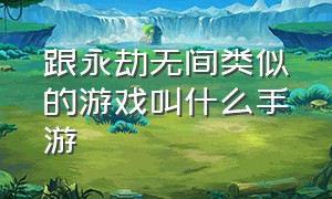 跟永劫无间类似的游戏叫什么手游