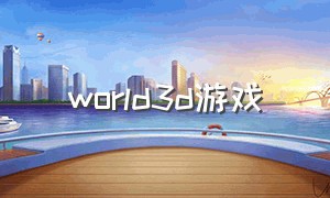 world3d游戏（3d游戏大全入口）