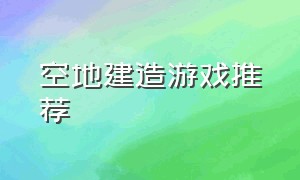 空地建造游戏推荐（空地建造游戏推荐手机版）