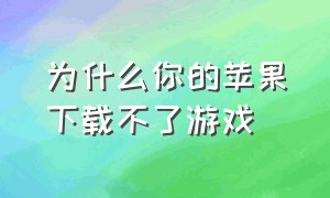 为什么你的苹果下载不了游戏