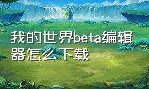 我的世界beta编辑器怎么下载（我的世界apk编辑器下载安装）