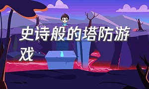 史诗般的塔防游戏（史诗级塔防游戏）