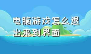 电脑游戏怎么退出来到界面