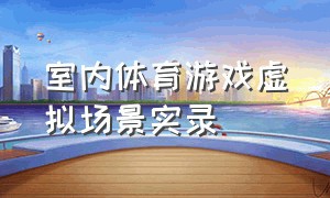 室内体育游戏虚拟场景实录