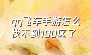 qq飞车手游怎么找不到100区了