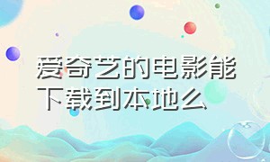 爱奇艺的电影能下载到本地么