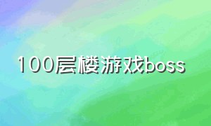 100层楼游戏boss（100层楼游戏攻略）