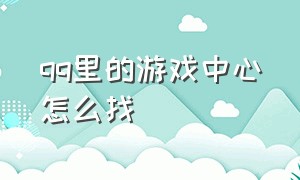 qq里的游戏中心怎么找