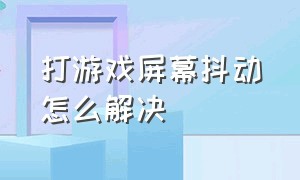 打游戏屏幕抖动怎么解决