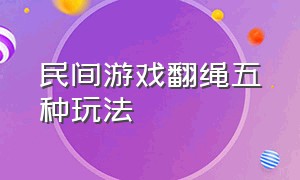 民间游戏翻绳五种玩法