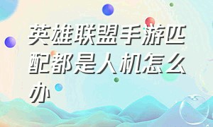 英雄联盟手游匹配都是人机怎么办