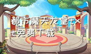 都市魔天龙皇txt免费下载