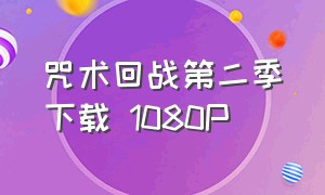 咒术回战第二季下载 1080P（咒术回战第二季迅雷下载1080p）