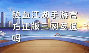 热血江湖手游官方正版三网互通吗
