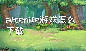 alterlife游戏怎么下载