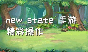 new state 手游精彩操作