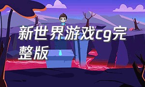 新世界游戏cg完整版