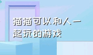 猫猫可以和人一起玩的游戏