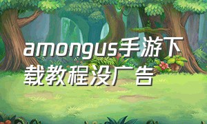 amongus手游下载教程没广告