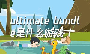 ultimate bundle是什么游戏（stick war legacy是什么游戏）