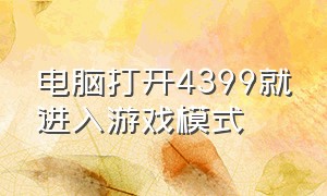 电脑打开4399就进入游戏模式