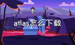 atlas怎么下载（atlas os官网如何下载）