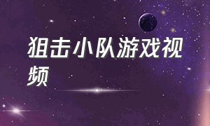 狙击小队游戏视频（特种小队游戏怎么下载）