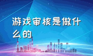 游戏审核是做什么的