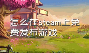 怎么在steam上免费发布游戏