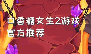 口香糖女生2游戏官方推荐