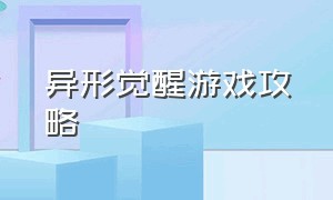 异形觉醒游戏攻略（异形觉醒游戏攻略图文）