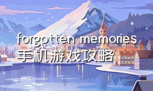 forgotten memories手机游戏攻略