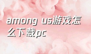 among us游戏怎么下载pc