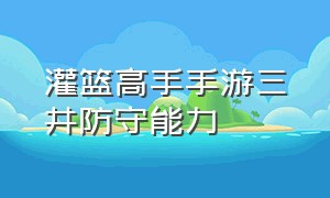 灌篮高手手游三井防守能力（灌篮高手手游传奇三井技能讲解）