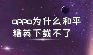 oppo为什么和平精英下载不了