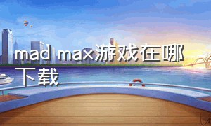 mad max游戏在哪下载（mad max是什么游戏）