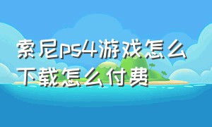 索尼ps4游戏怎么下载怎么付费