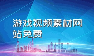 游戏视频素材网站免费