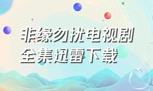 非缘勿扰电视剧全集迅雷下载（非缘勿扰电视剧40集完整版）