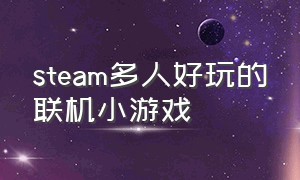 steam多人好玩的联机小游戏（steam免费四人联机小游戏）