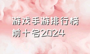 游戏手游排行榜前十名2024