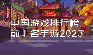 中国游戏排行榜前十名手游2023