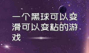 一个黑球可以变滑可以变粘的游戏