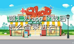 鄂汇办app下载后怎么登录进去