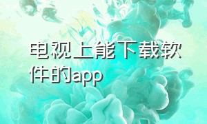 电视上能下载软件的app