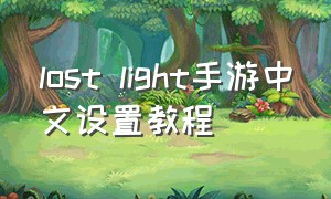 lost light手游中文设置教程（lost light手游正确下载方法）