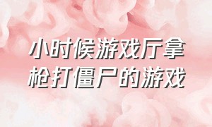 小时候游戏厅拿枪打僵尸的游戏