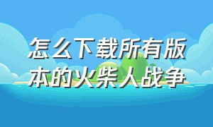 怎么下载所有版本的火柴人战争