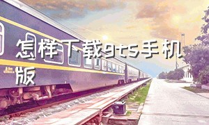 怎样下载gts手机版