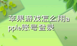 苹果游戏怎么用apple账号登录